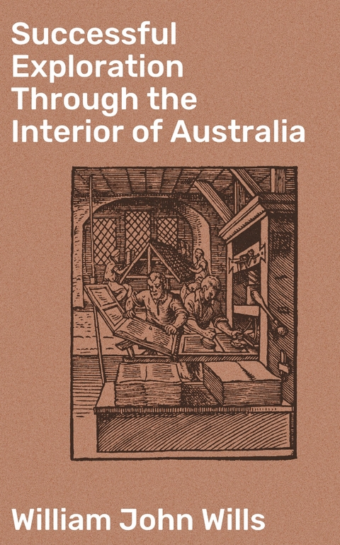 Successful Exploration Through the Interior of Australia - William John Wills