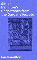 Sir Ian Hamilton's Despatches from the Dardanelles, etc - Ian Hamilton