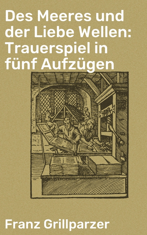 Des Meeres und der Liebe Wellen: Trauerspiel in fünf Aufzügen - Franz Grillparzer