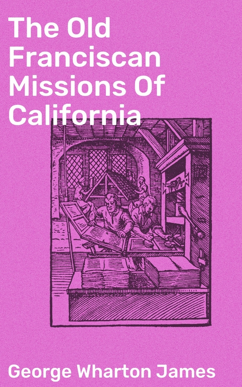 The Old Franciscan Missions Of California - George Wharton James