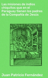 Las misiones de indios chiquitos que en el Paraguay tienen los padres de la Compañía de Jesús - Juan Patricio Fernández