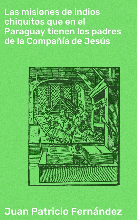 Las misiones de indios chiquitos que en el Paraguay tienen los padres de la Compañía de Jesús - Juan Patricio Fernández