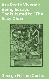 Ars Recte Vivendi; Being Essays Contributed to "The Easy Chair" - George William Curtis