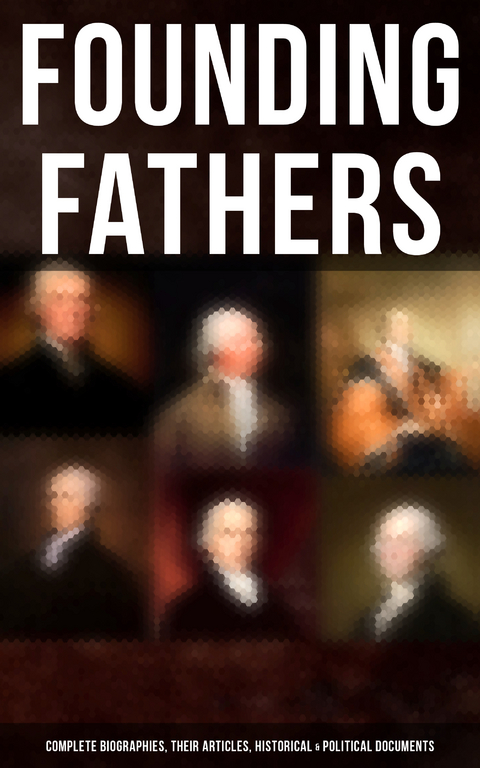 Founding Fathers: Complete Biographies, Their Articles, Historical & Political Documents - L. Carroll Judson, John (Lawyer) Jay, Helen M. Campbell, Emory Speer