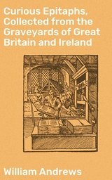 Curious Epitaphs, Collected from the Graveyards of Great Britain and Ireland - William Andrews