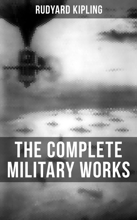 THE COMPLETE MILITARY WORKS OF RUDYARD KIPLING - Rudyard Kipling