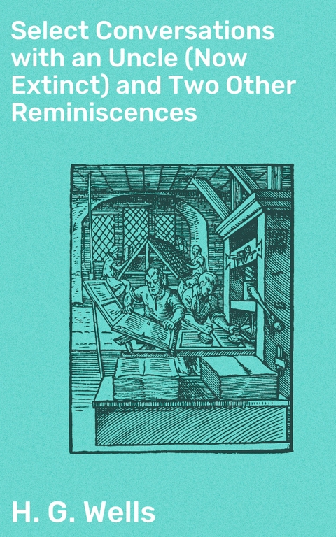 Select Conversations with an Uncle (Now Extinct) and Two Other Reminiscences - H. G. Wells