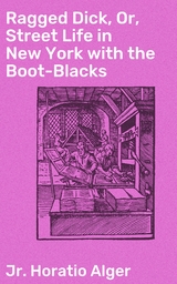 Ragged Dick, Or, Street Life in New York with the Boot-Blacks - Horatio Jr. Alger