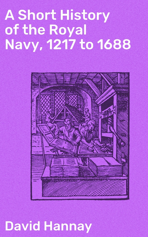 A Short History of the Royal Navy, 1217 to 1688 - David Hannay