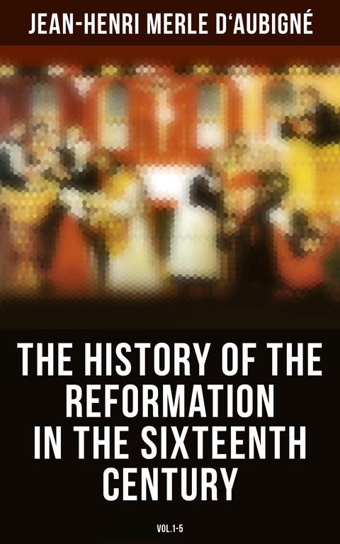 The History of the Reformation in the Sixteenth Century (Vol.1-5) - Jean-Henri Merle D'Aubigné