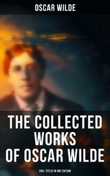 The Collected Works of Oscar Wilde: 250+ Titles in One Edition - Oscar Wilde