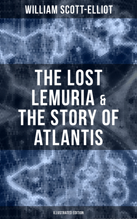 The Lost Lemuria & The Story of Atlantis (Illustrated Edition) - William Scott-Elliot