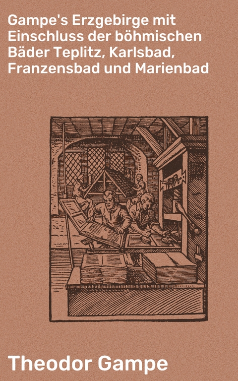 Gampe's Erzgebirge mit Einschluss der böhmischen Bäder Teplitz, Karlsbad, Franzensbad und Marienbad - Theodor Gampe