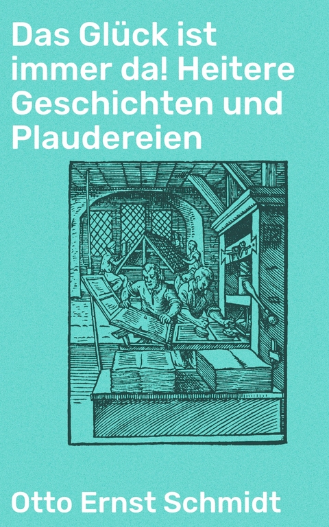 Das Glück ist immer da! Heitere Geschichten und Plaudereien - Otto Ernst Schmidt