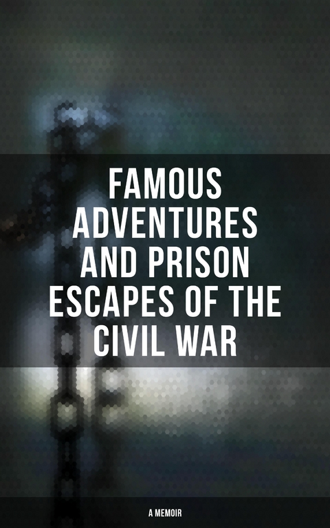 Famous Adventures and Prison Escapes of the Civil War (A Memoir) - William Pittenger, A.E. Richards, Basil W. Duke, Orlando B. Willcox, Thomas H. Hines, Frank E. Moran, W.H. Shelton, John Taylor Wood,  Anonymous