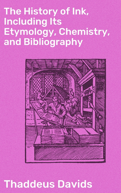 The History of Ink, Including Its Etymology, Chemistry, and Bibliography - Thaddeus Davids