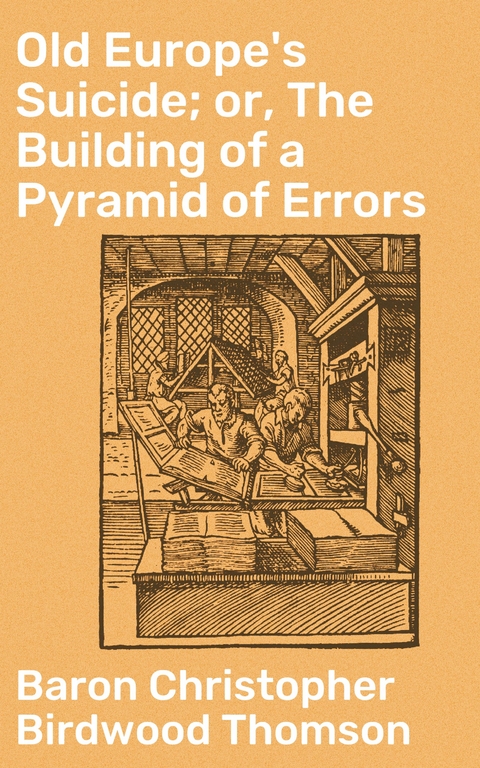 Old Europe's Suicide; or, The Building of a Pyramid of Errors - Christopher Birdwood Thomson  Baron