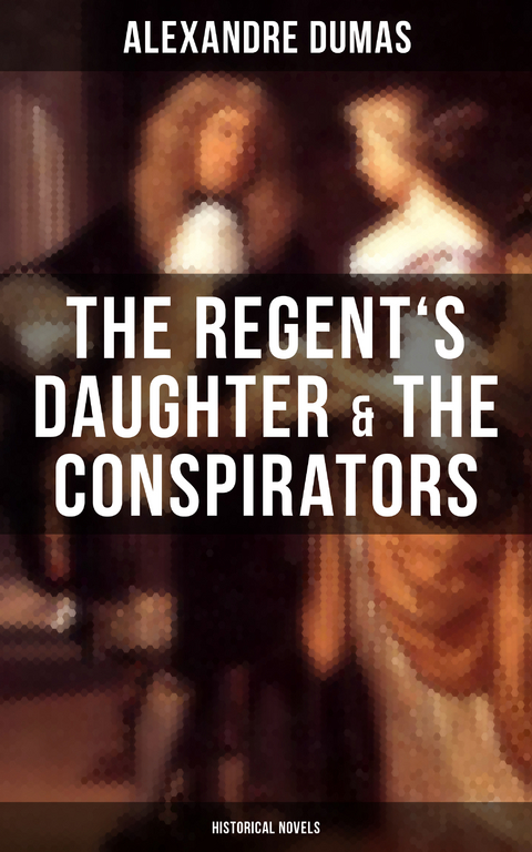 The Regent's Daughter & The Conspirators (Historical Novels) - Alexandre Dumas