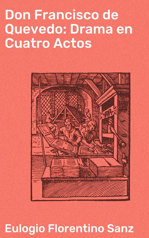 Don Francisco de Quevedo: Drama en Cuatro Actos - Eulogio Florentino Sanz