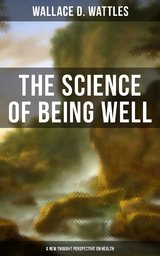 THE SCIENCE OF BEING WELL - Wallace D. Wattles