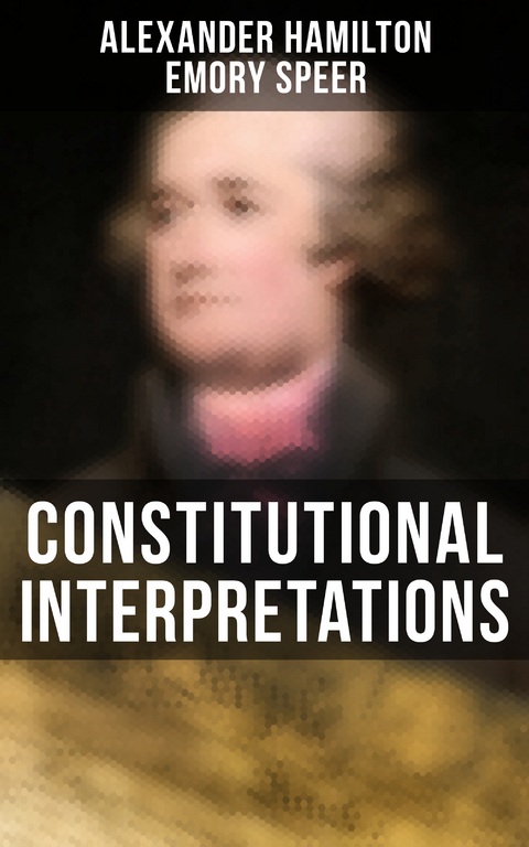 Constitutional Interpretations - Alexander Hamilton, Emory Speer