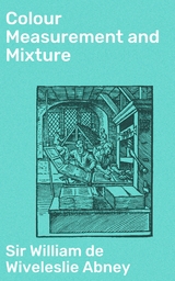 Colour Measurement and Mixture - William de Wiveleslie Abney  Sir