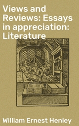 Views and Reviews: Essays in appreciation: Literature - William Ernest Henley