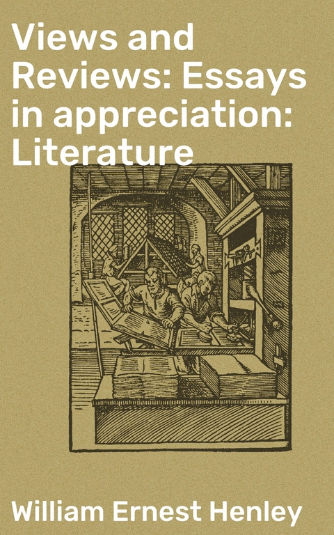 Views and Reviews: Essays in appreciation: Literature - William Ernest Henley