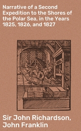 Narrative of a Second Expedition to the Shores of the Polar Sea, in the Years 1825, 1826, and 1827 - John Richardson  Sir, John Franklin