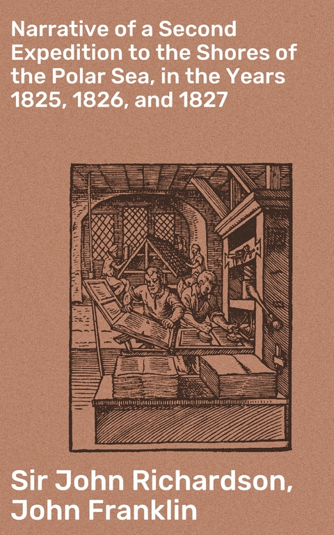 Narrative of a Second Expedition to the Shores of the Polar Sea, in the Years 1825, 1826, and 1827 - John Richardson  Sir, John Franklin