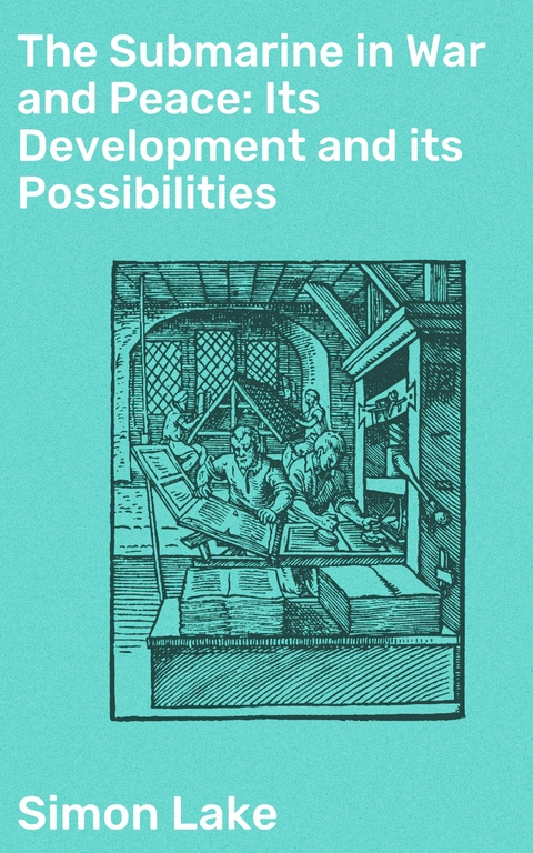 The Submarine in War and Peace: Its Development and its Possibilities - Simon Lake