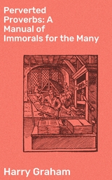 Perverted Proverbs: A Manual of Immorals for the Many - Harry Graham