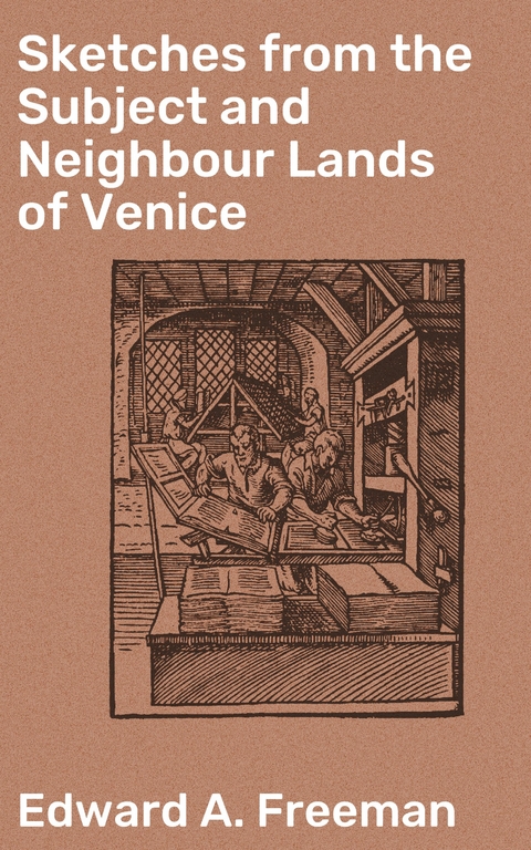 Sketches from the Subject and Neighbour Lands of Venice - Edward A. Freeman