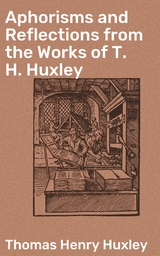 Aphorisms and Reflections from the Works of T. H. Huxley - Thomas Henry Huxley