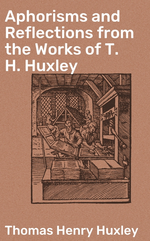 Aphorisms and Reflections from the Works of T. H. Huxley - Thomas Henry Huxley