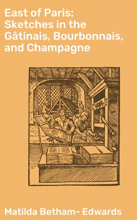East of Paris: Sketches in the Gâtinais, Bourbonnais, and Champagne - Matilda Betham-Edwards