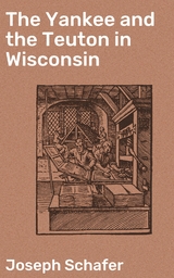 The Yankee and the Teuton in Wisconsin - Joseph Schafer