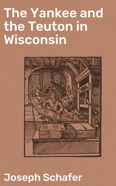 The Yankee and the Teuton in Wisconsin - Joseph Schafer