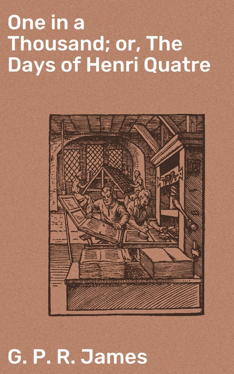 One in a Thousand; or, The Days of Henri Quatre - G. P. R. James