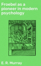 Froebel as a pioneer in modern psychology - E. R. Murray