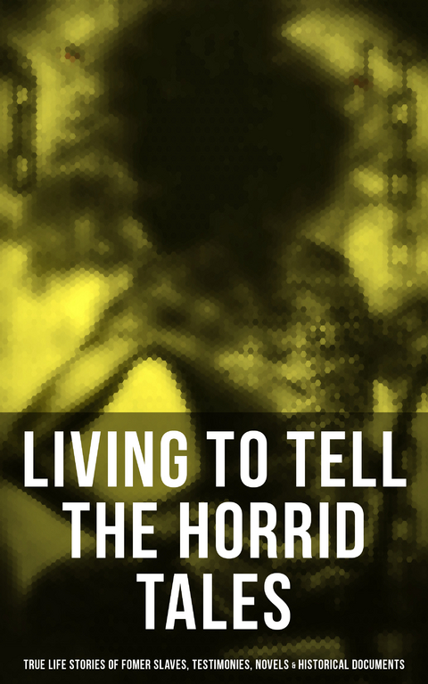 Living to Tell the Horrid Tales: True Life Stories of Fomer Slaves, Historical Documents & Novels - Frederick Douglass, Harriet Jacobs, Harriet Beecher Stowe, Mark Twain, Lydia Maria Child, Harriet E. Wilson, William Wells Brown, Charles W. Chesnutt, James Weldon Johnson, Albion Winegar Tourgée, Sutton E. Griggs, Solomon Northup, Willie Lynch, Nat Turner, Sojourner Truth, Mary Prince, William Craft, Ellen Craft, Louis Hughes, Jacob D. Green, Booker T. Washington, Olaudah Equiano, Elizabeth Keckley, William Still, Sarah H. Bradford, Josiah Henson, Charles Ball, Austin Steward, Henry Bibb, L. S. Thompson, Kate Drumgoold, Lucy A. Delaney, Moses Grandy, John Gabriel Stedman, Henry Box Brown, Margaretta Matilda Odell, Thomas S. Gaines, Brantz Mayer, Aphra Behn, Theodore Canot, Daniel Drayton, Thomas Clarkson, F. G. de Fontaine, John Dixon Long, Stephen Smith, Joseph Mountain, Ida B. Wells-Barnett