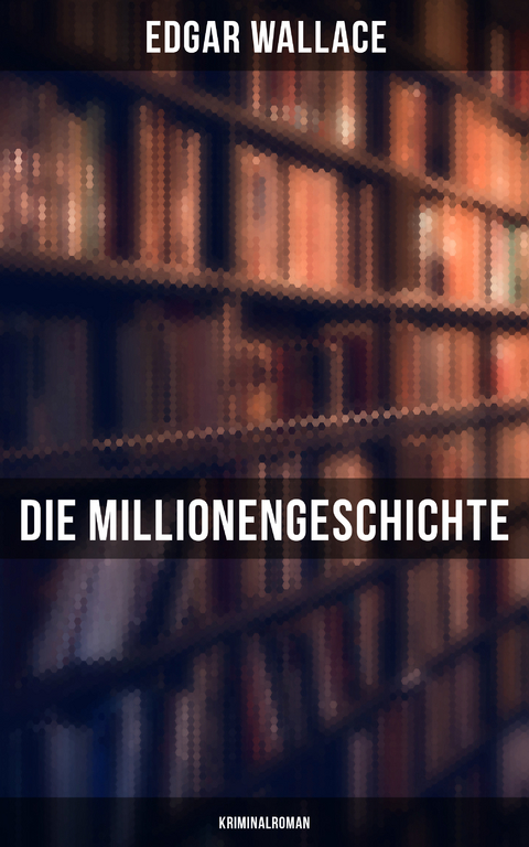 Die Millionengeschichte: Kriminalroman - Edgar Wallace