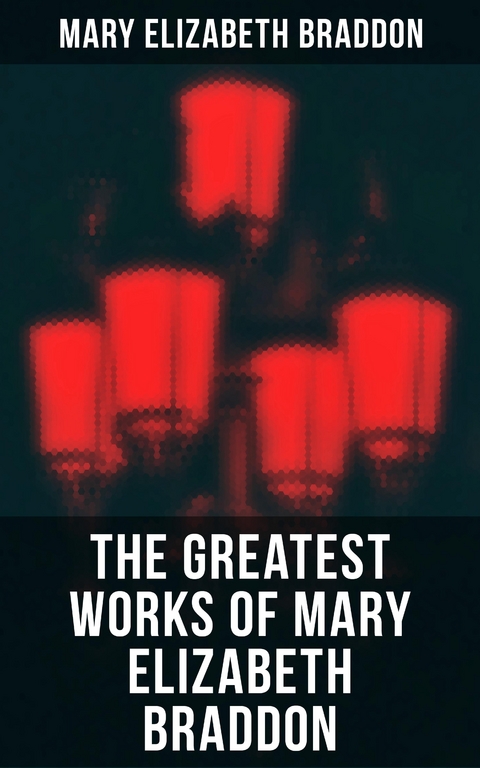 The Greatest Works of Mary Elizabeth Braddon - Mary Elizabeth Braddon