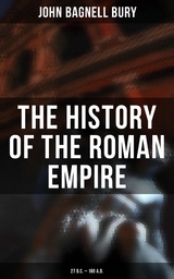 The History of the Roman Empire: 27 B.C. – 180 A.D. - John Bagnell Bury