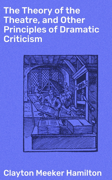 The Theory of the Theatre, and Other Principles of Dramatic Criticism - Clayton Meeker Hamilton