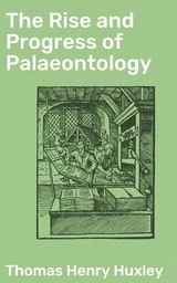 The Rise and Progress of Palaeontology - Thomas Henry Huxley