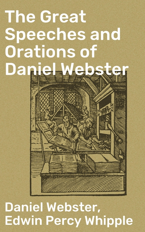 The Great Speeches and Orations of Daniel Webster - Daniel Webster, Edwin Percy Whipple