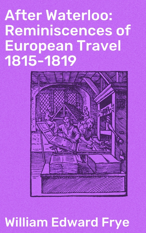 After Waterloo: Reminiscences of European Travel 1815-1819 - William Edward Frye