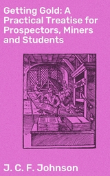 Getting Gold: A Practical Treatise for Prospectors, Miners and Students - J. C. F. Johnson