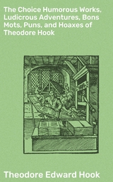 The Choice Humorous Works, Ludicrous Adventures, Bons Mots, Puns, and Hoaxes of Theodore Hook - Theodore Edward Hook